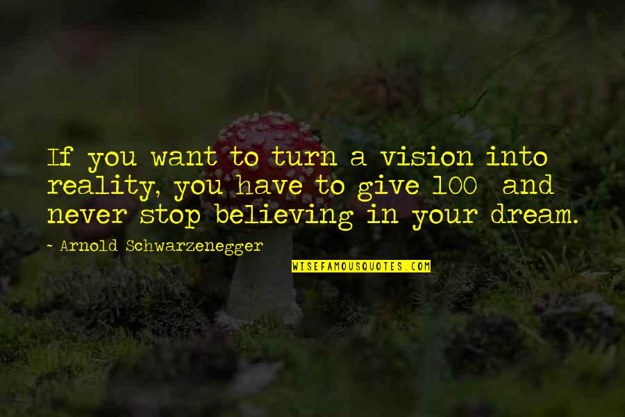 Never Give In Quotes By Arnold Schwarzenegger: If you want to turn a vision into