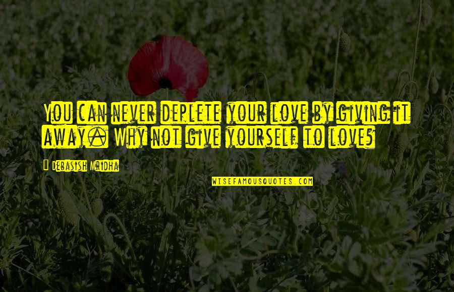 Never Give Love Quotes By Debasish Mridha: You can never deplete your love by giving