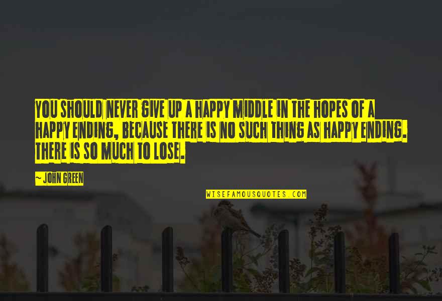 Never Give Love Quotes By John Green: You should never give up a happy middle