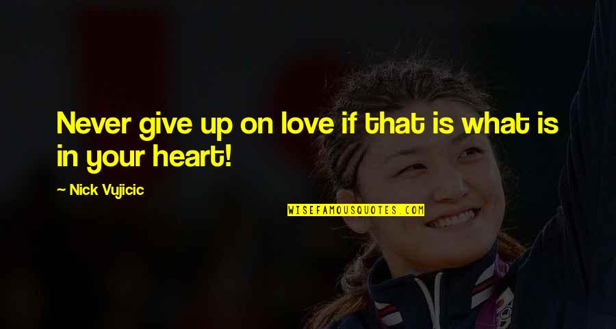 Never Give Love Quotes By Nick Vujicic: Never give up on love if that is