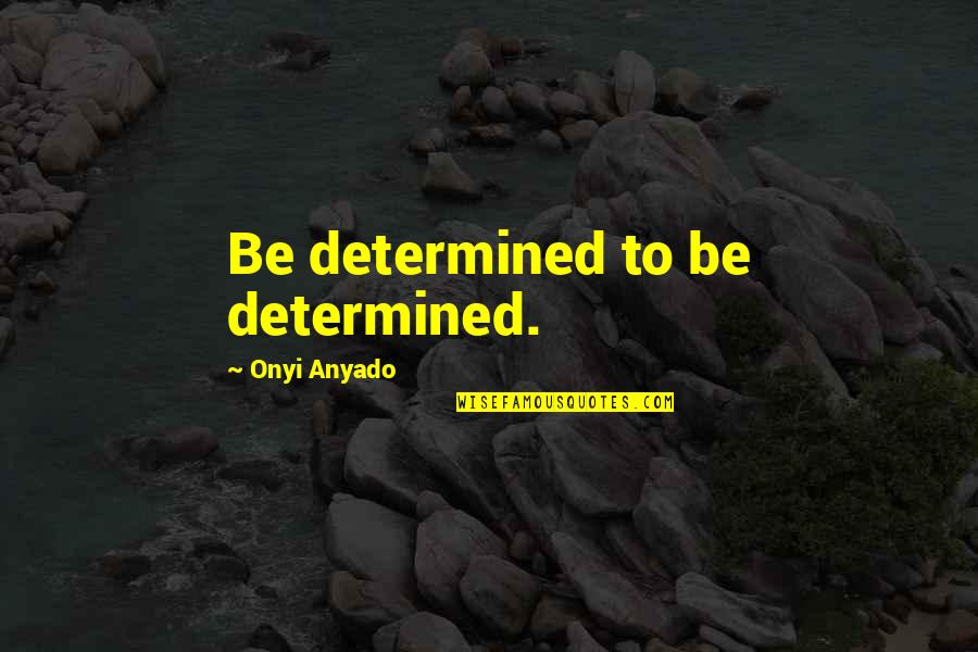 Never Give Too Much Quotes By Onyi Anyado: Be determined to be determined.