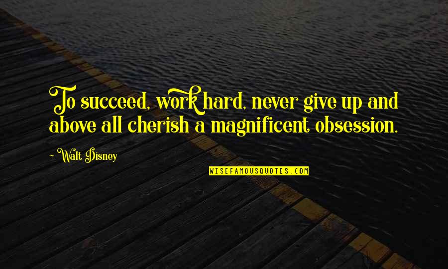 Never Give Too Much Quotes By Walt Disney: To succeed, work hard, never give up and