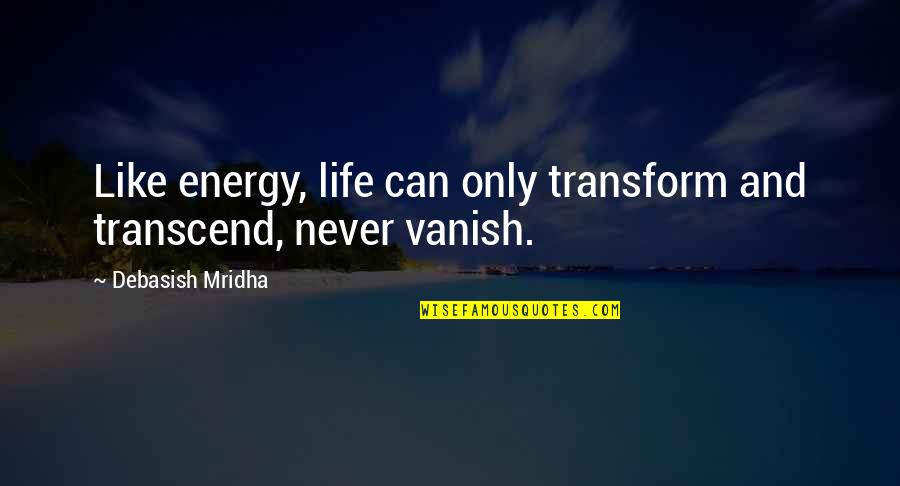 Never Hope Quotes By Debasish Mridha: Like energy, life can only transform and transcend,