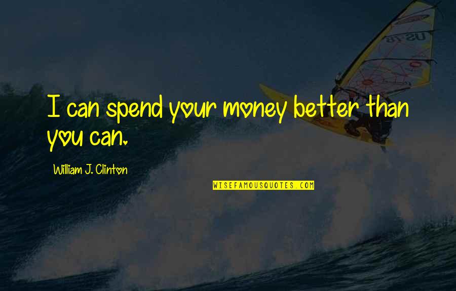 Never Let Go Of What You Love Quotes By William J. Clinton: I can spend your money better than you