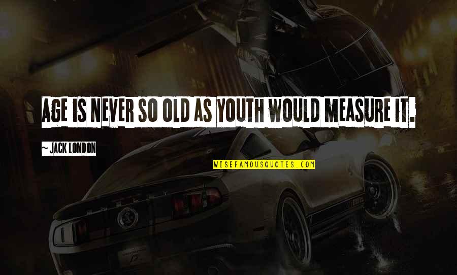 Never Measure Up Quotes By Jack London: Age is never so old as youth would