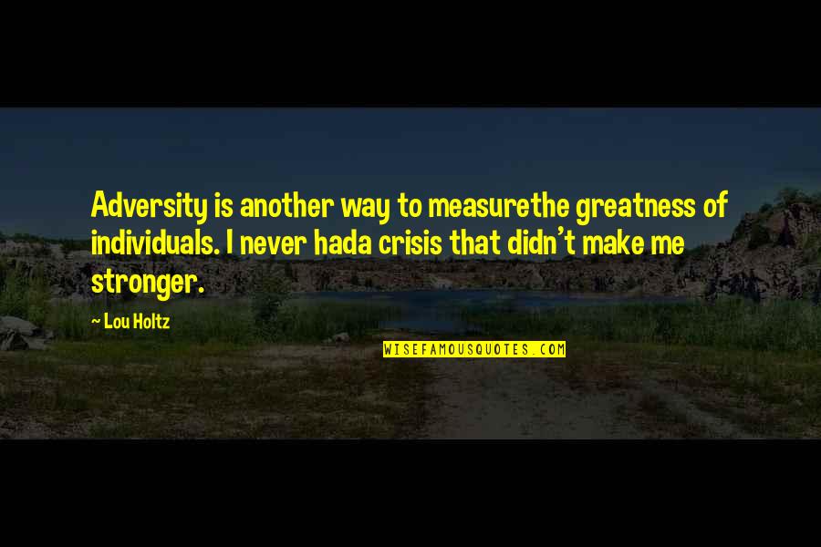 Never Measure Up Quotes By Lou Holtz: Adversity is another way to measurethe greatness of