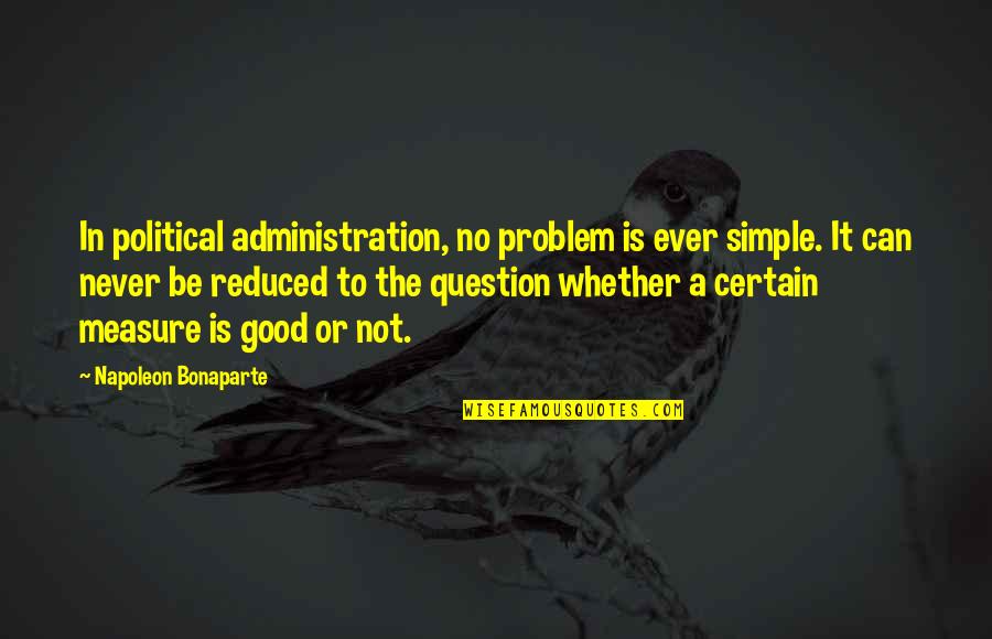 Never Measure Up Quotes By Napoleon Bonaparte: In political administration, no problem is ever simple.