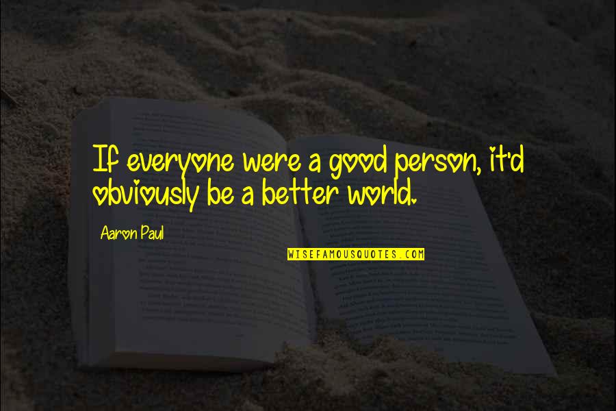 Never Met My Father Quotes By Aaron Paul: If everyone were a good person, it'd obviously