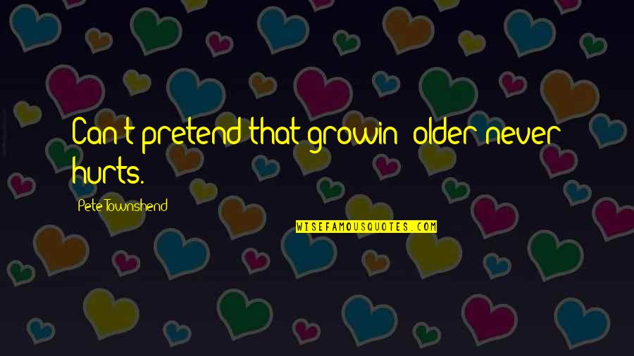 Never Pretend Quotes By Pete Townshend: Can't pretend that growin' older never hurts.