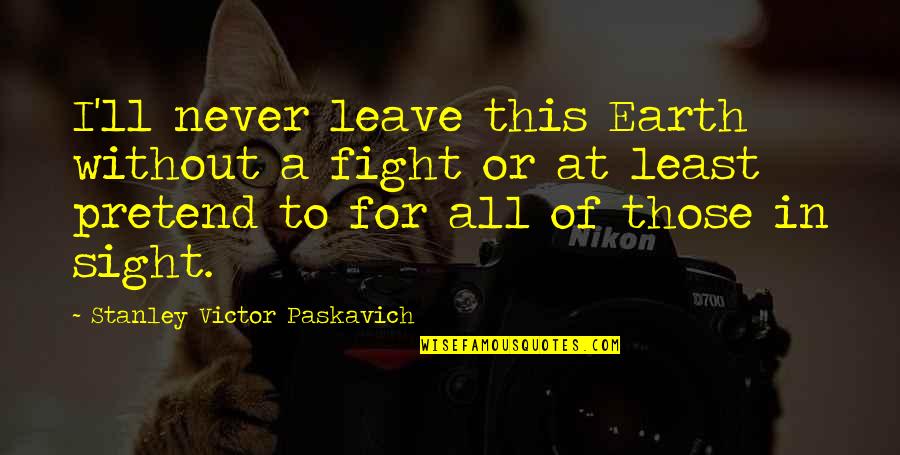 Never Pretend Quotes By Stanley Victor Paskavich: I'll never leave this Earth without a fight