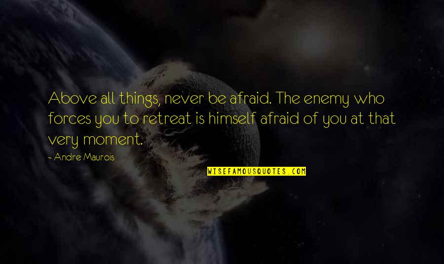 Never Retreat Quotes By Andre Maurois: Above all things, never be afraid. The enemy