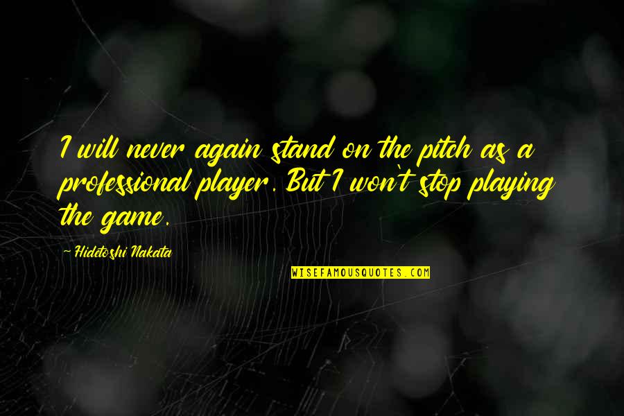 Never Stop Playing Quotes By Hidetoshi Nakata: I will never again stand on the pitch