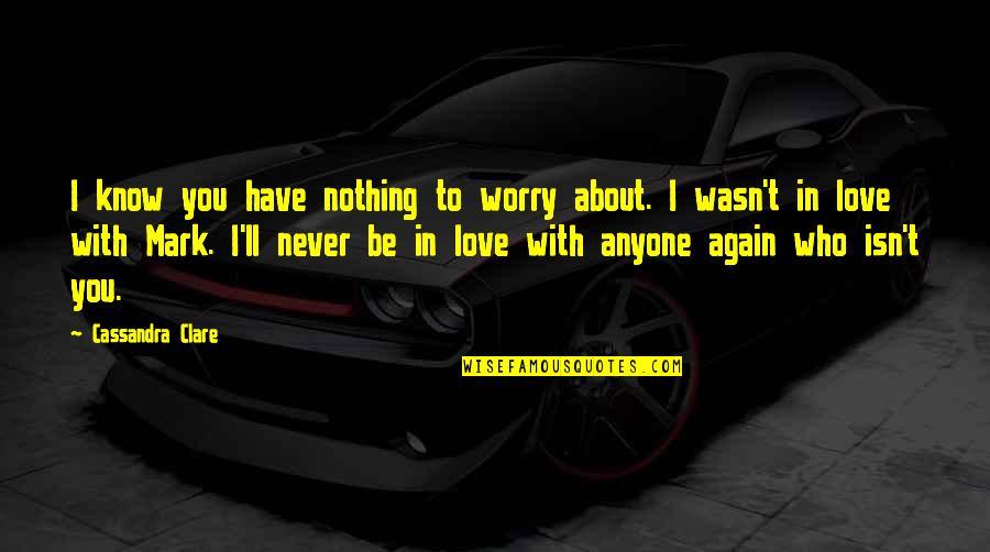 Never To Love Again Quotes By Cassandra Clare: I know you have nothing to worry about.