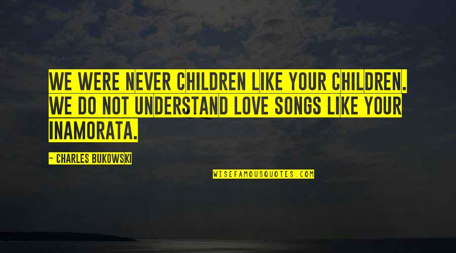 Never Understand My Love Quotes By Charles Bukowski: We were never children like your children. We