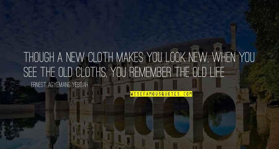 New Age New Life Quotes By Ernest Agyemang Yeboah: Though a new cloth makes you look new,