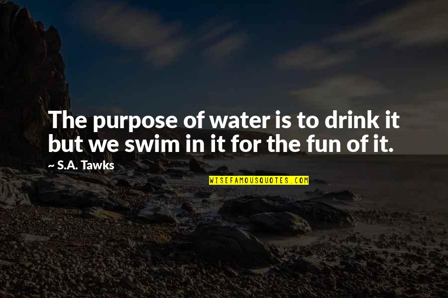 New Chapter In Our Lives Quotes By S.A. Tawks: The purpose of water is to drink it