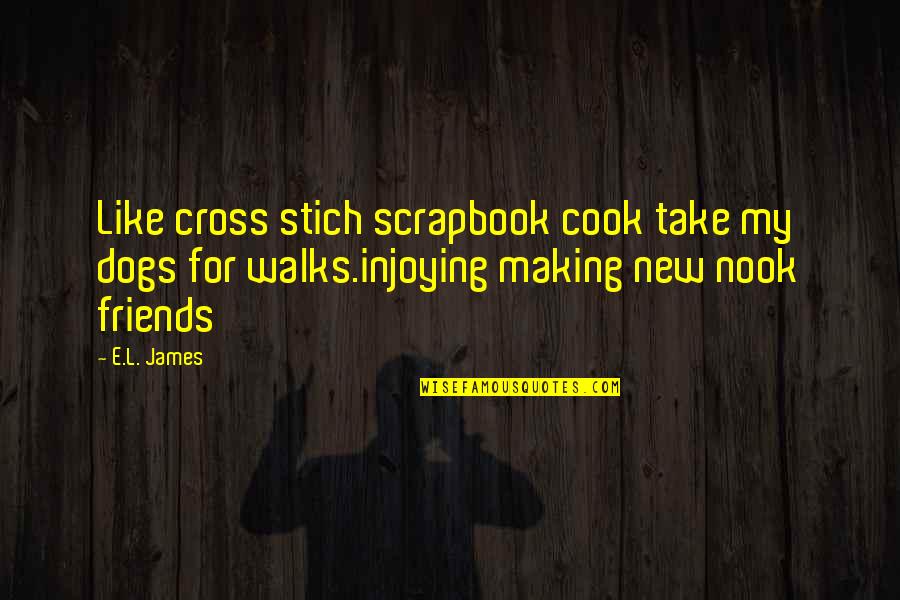 New Friends Quotes By E.L. James: Like cross stich scrapbook cook take my dogs