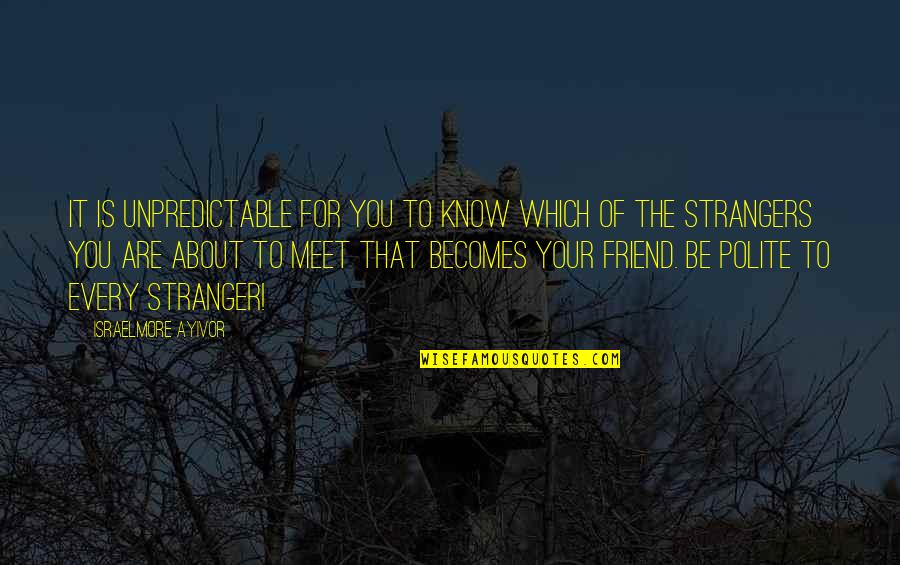 New Friends Quotes By Israelmore Ayivor: It is unpredictable for you to know which