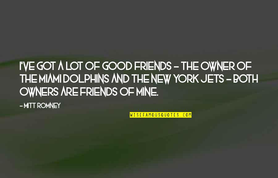 New Friends Quotes By Mitt Romney: I've got a lot of good friends -