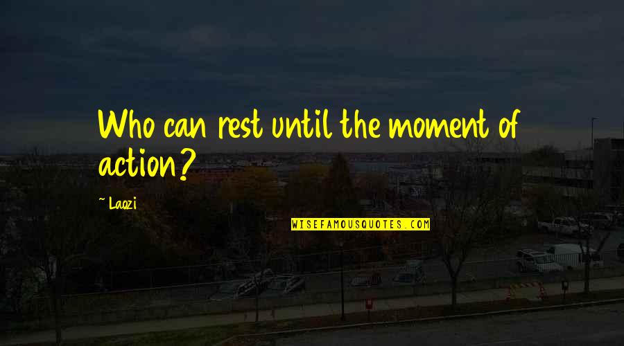 New Groove Quotes By Laozi: Who can rest until the moment of action?