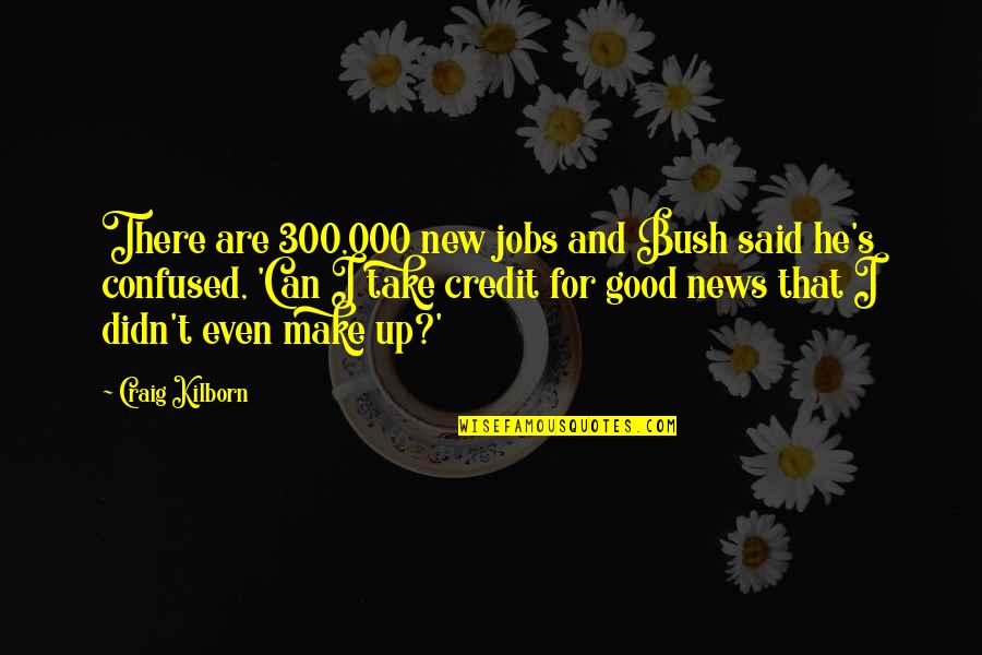 New Jobs Quotes By Craig Kilborn: There are 300,000 new jobs and Bush said