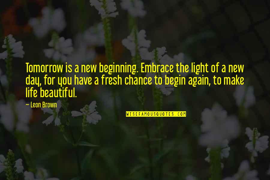 New Life Begin Quotes By Leon Brown: Tomorrow is a new beginning. Embrace the light