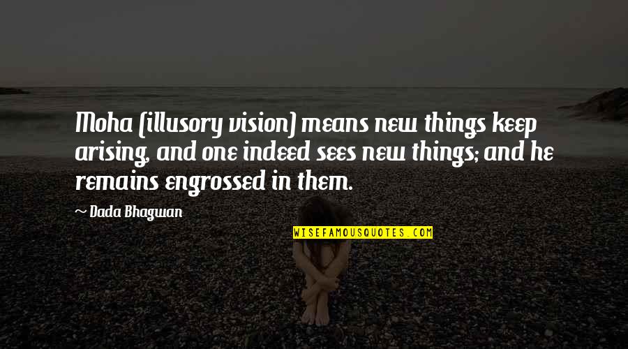 New Quotes And Quotes By Dada Bhagwan: Moha (illusory vision) means new things keep arising,