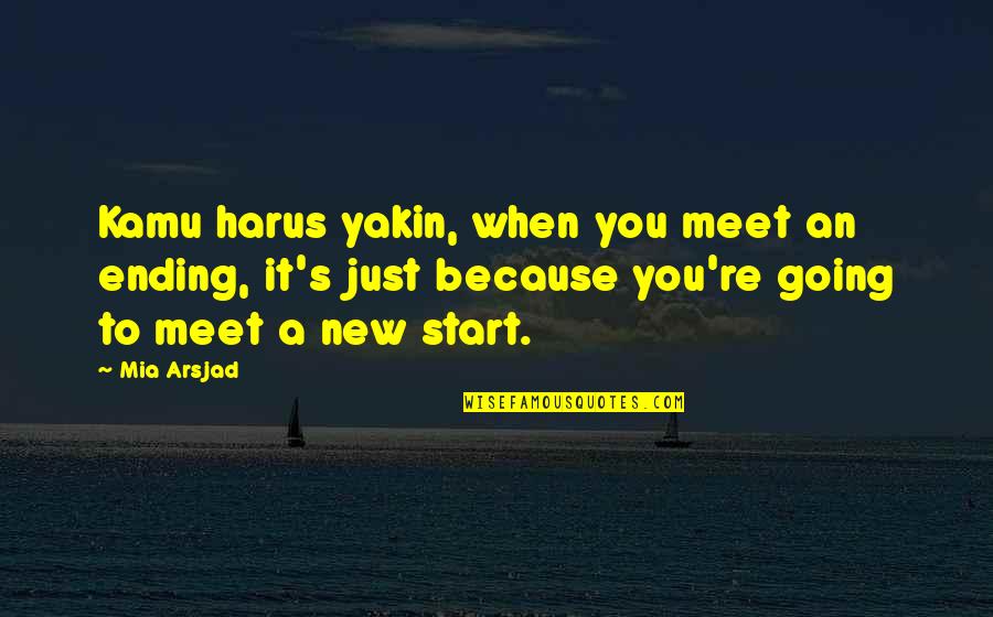 New Start Quotes By Mia Arsjad: Kamu harus yakin, when you meet an ending,