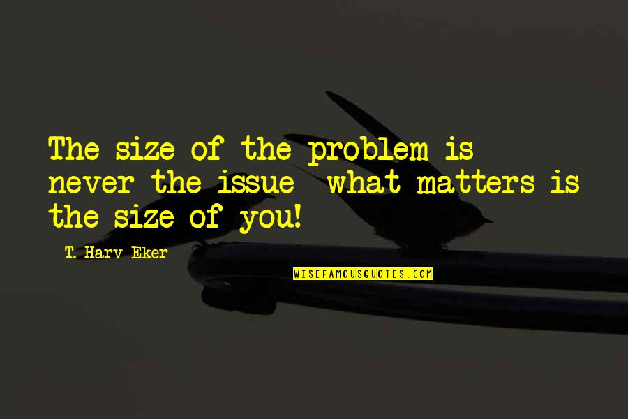 New Year Status And Quotes By T. Harv Eker: The size of the problem is never the