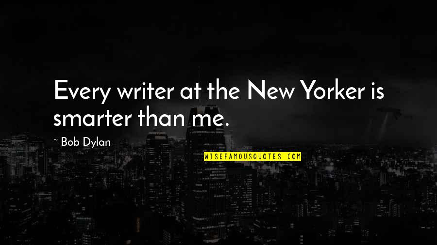 New Yorker Best Quotes By Bob Dylan: Every writer at the New Yorker is smarter