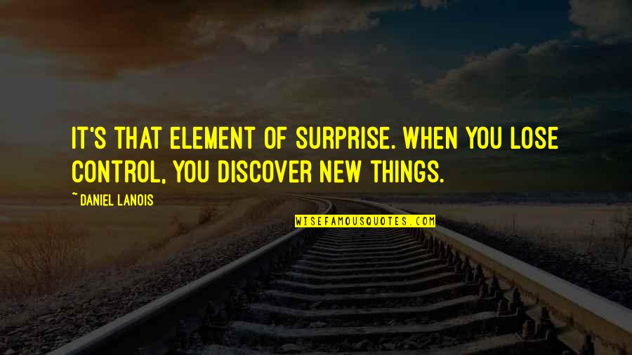 New You Quotes By Daniel Lanois: It's that element of surprise. When you lose