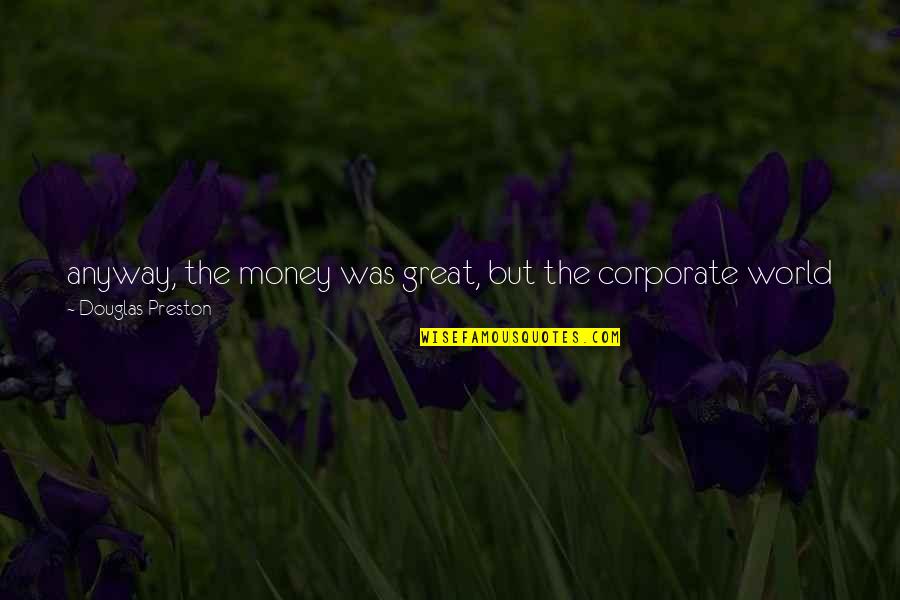 Newness Movie Quotes By Douglas Preston: anyway, the money was great, but the corporate