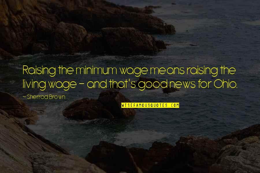 News Good Quotes By Sherrod Brown: Raising the minimum wage means raising the living