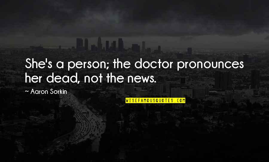 Newsroom Quotes By Aaron Sorkin: She's a person; the doctor pronounces her dead,