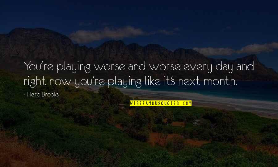 Next Day Quotes By Herb Brooks: You're playing worse and worse every day and