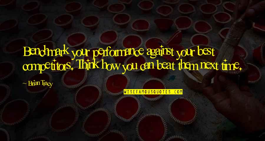 Next Time Quotes By Brian Tracy: Benchmark your performance against your best competitors. Think