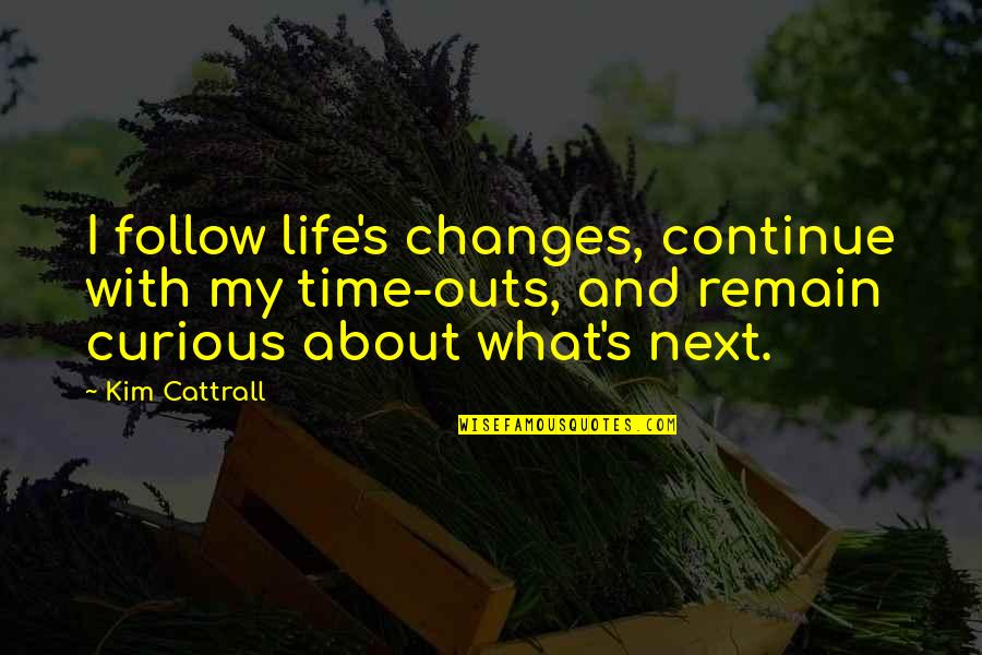 Next Time Quotes By Kim Cattrall: I follow life's changes, continue with my time-outs,