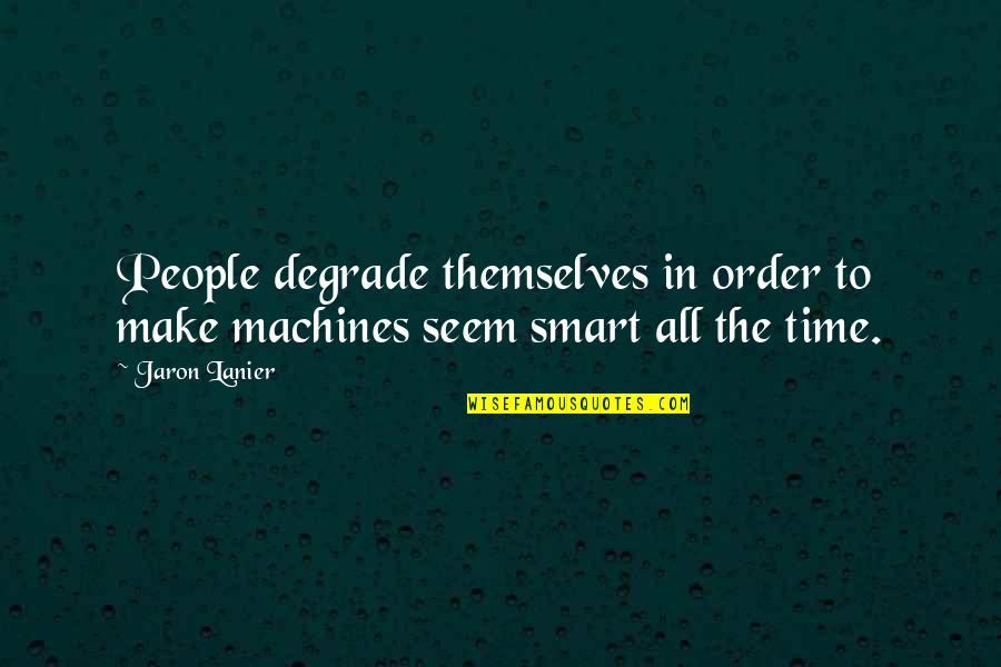 Neyland Quotes By Jaron Lanier: People degrade themselves in order to make machines