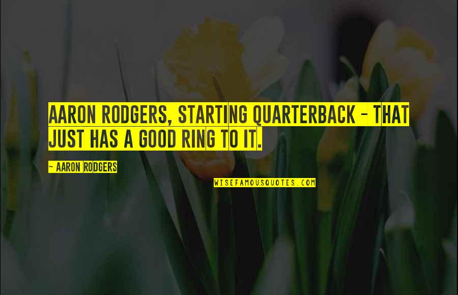 Nfl Quotes By Aaron Rodgers: Aaron Rodgers, starting quarterback - that just has