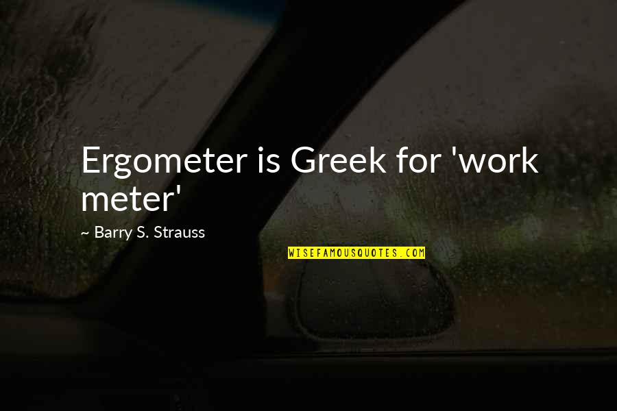 Ngema Sarafina Quotes By Barry S. Strauss: Ergometer is Greek for 'work meter'