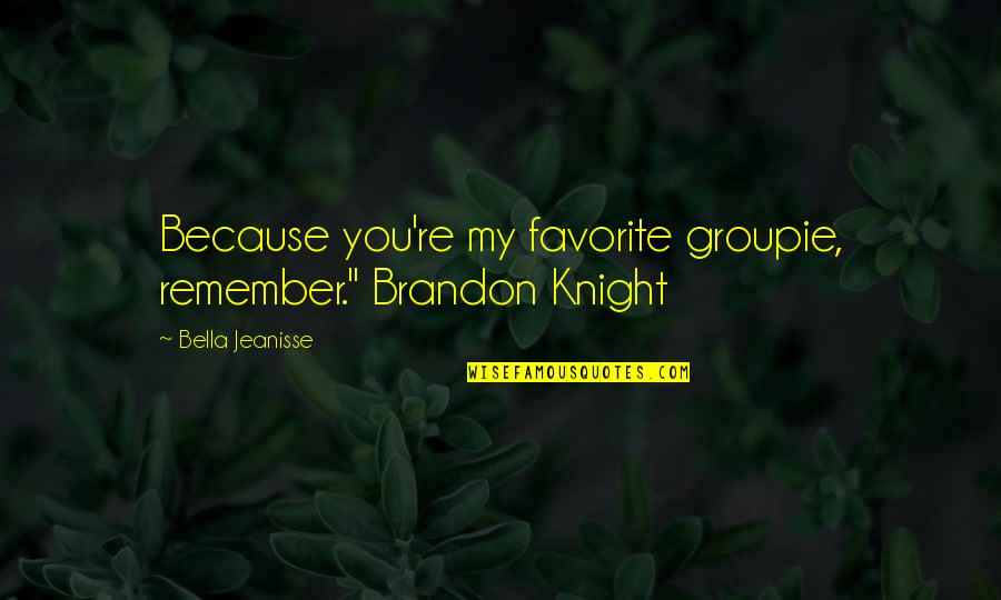 Ngoc Akali Quotes By Bella Jeanisse: Because you're my favorite groupie, remember." Brandon Knight