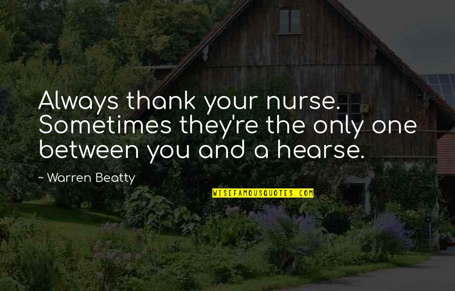 Ngrep Quotes By Warren Beatty: Always thank your nurse. Sometimes they're the only