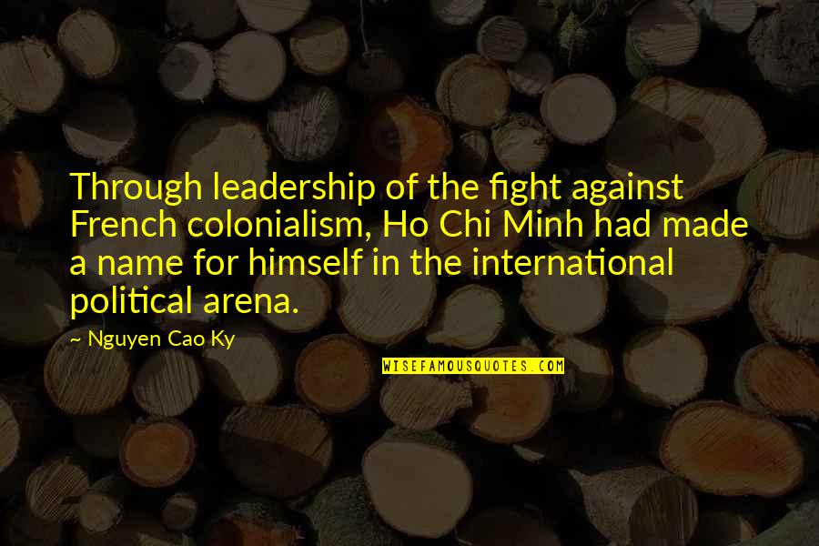 Nguyen Cao Quotes By Nguyen Cao Ky: Through leadership of the fight against French colonialism,