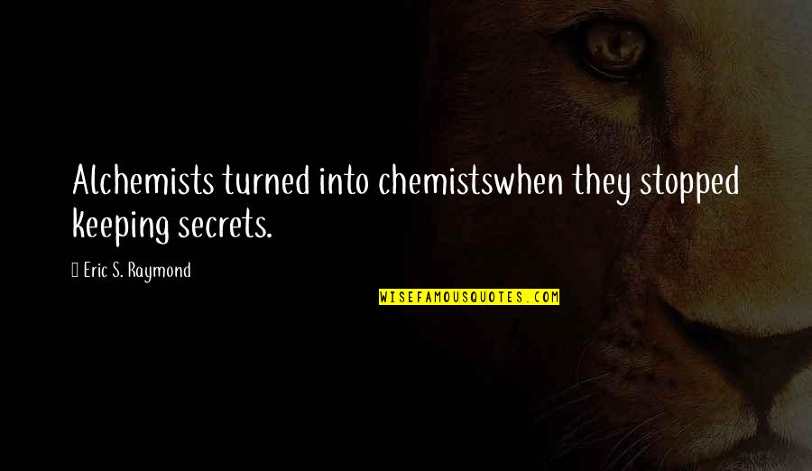 Nhra Racing Quotes By Eric S. Raymond: Alchemists turned into chemistswhen they stopped keeping secrets.