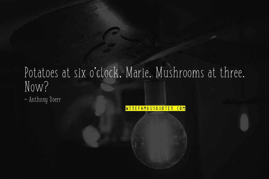 Nhs Leadership Quotes By Anthony Doerr: Potatoes at six o'clock, Marie. Mushrooms at three.