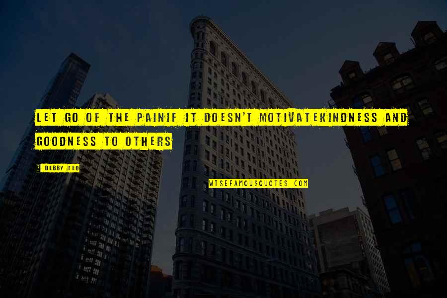 Ni Business Quotes By Debby Feo: Let go of the painIf it doesn't motivateKindness