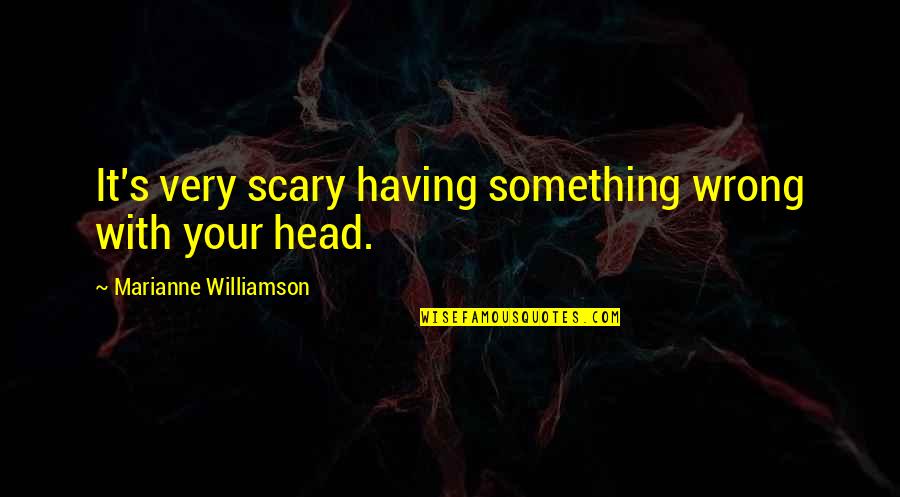 Nias Quotes By Marianne Williamson: It's very scary having something wrong with your