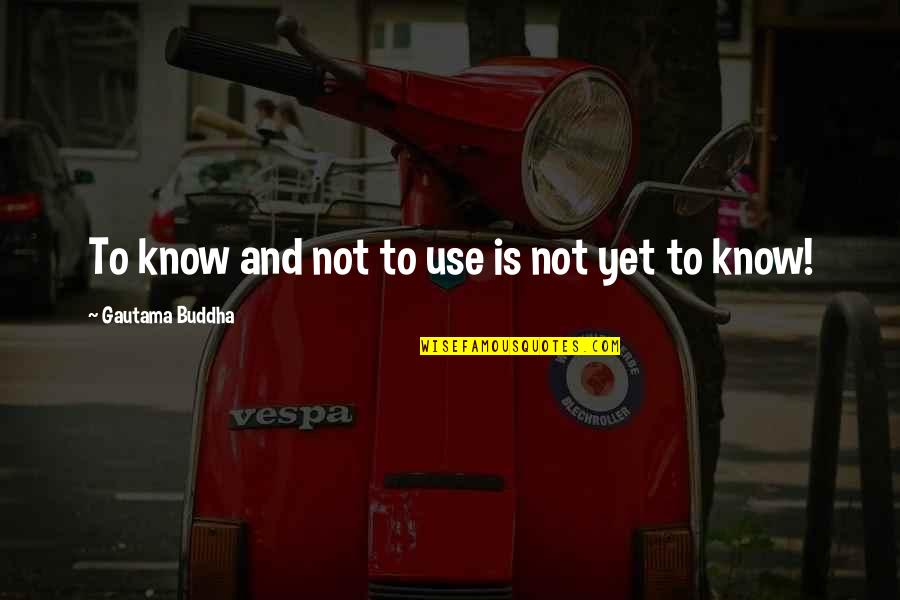 Nicatributos Quotes By Gautama Buddha: To know and not to use is not