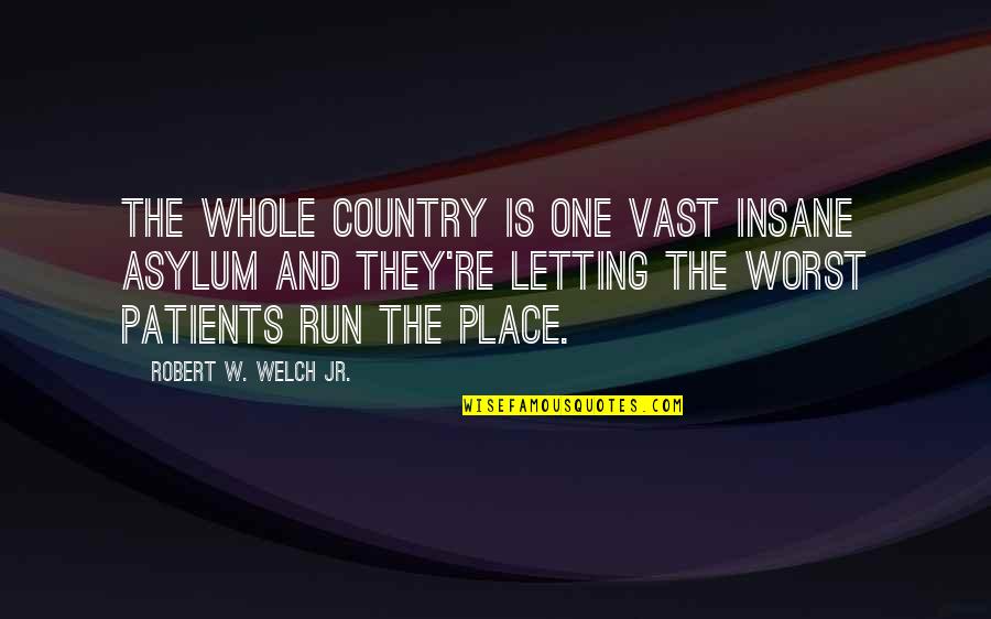 Niccolo Machiavelli Quote Quotes By Robert W. Welch Jr.: The whole country is one vast insane asylum