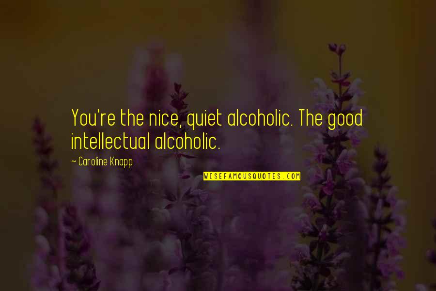 Nice And Quiet Quotes By Caroline Knapp: You're the nice, quiet alcoholic. The good intellectual